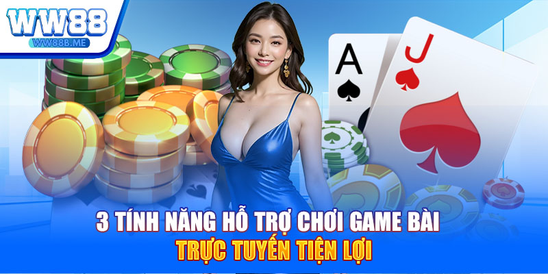 3 tính năng hỗ trợ chơi game bài trực tuyến tiện lợi