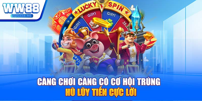 Càng chơi càng có cơ hội trúng hũ lũy tiến cực lời